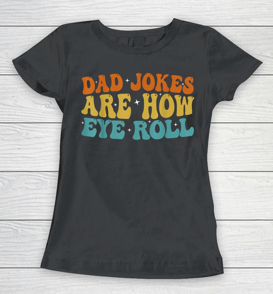 Dad Jokes Are How Eye Roll Funny Daddy 2023 Father's Day Women T-Shirt