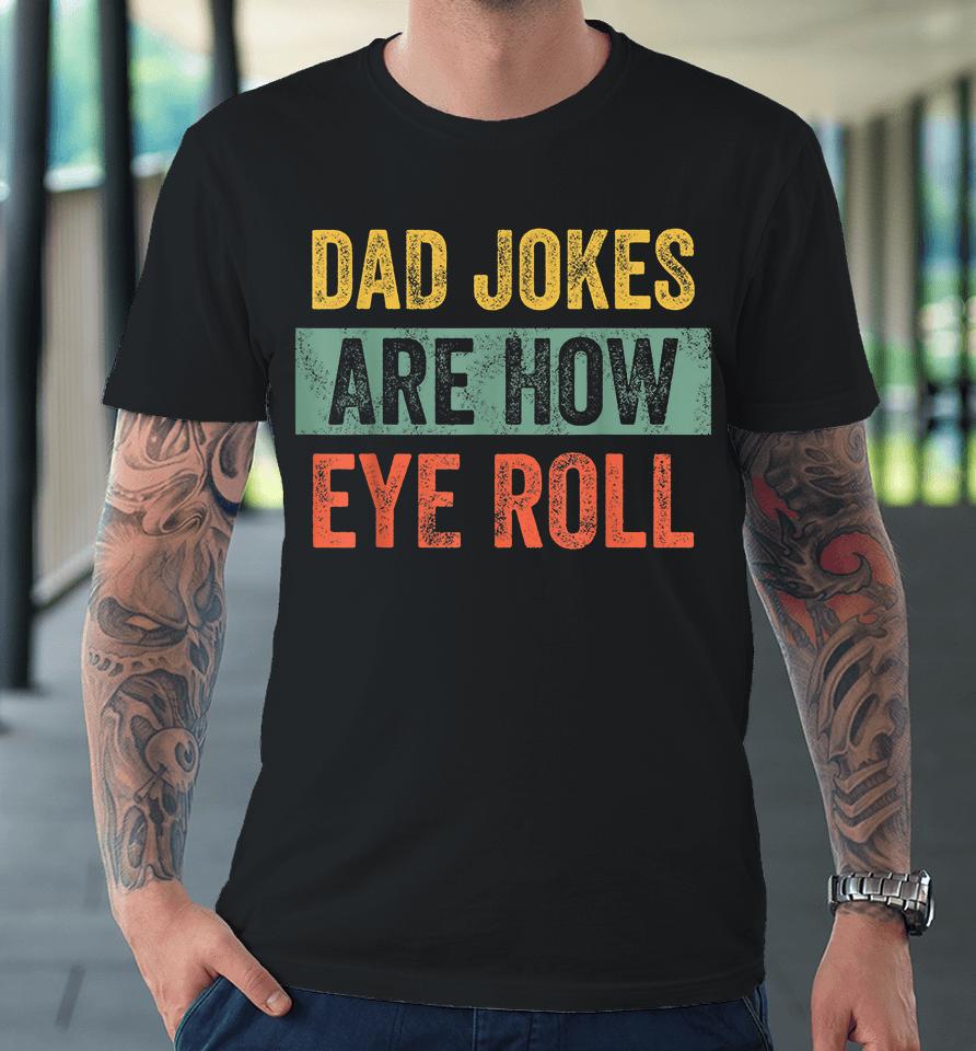Dad Jokes Are How Eye Roll Premium T-Shirt