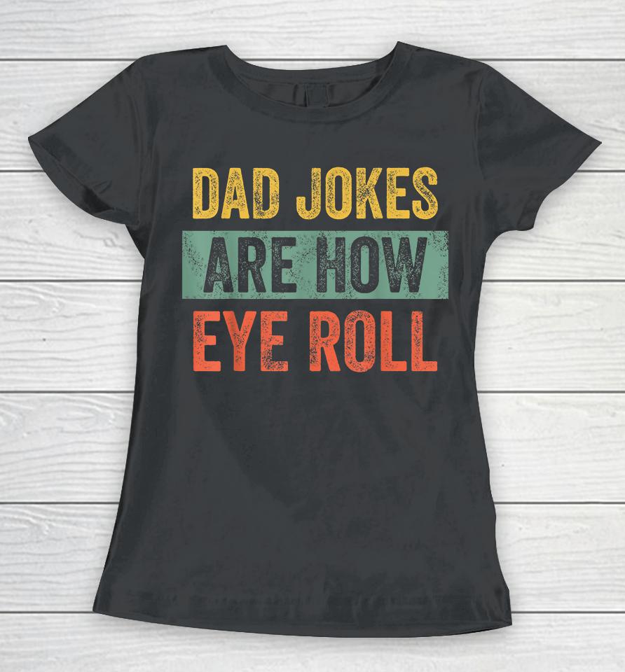 Dad Jokes Are How Eye Roll Women T-Shirt
