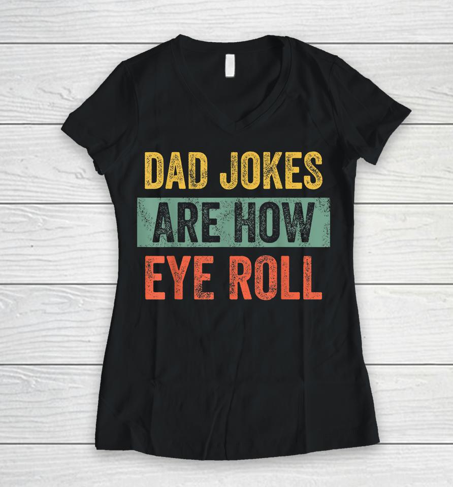 Dad Jokes Are How Eye Roll Women V-Neck T-Shirt