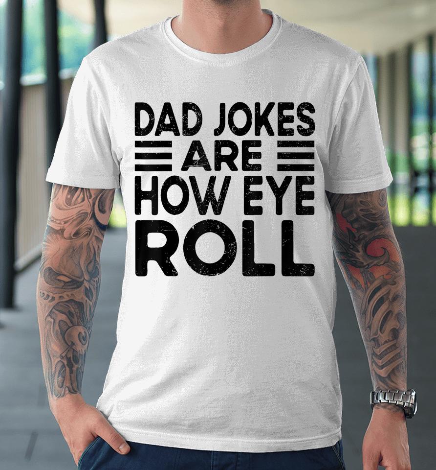 Dad Jokes Are How Eye Roll T Shirt Father Day Premium T-Shirt