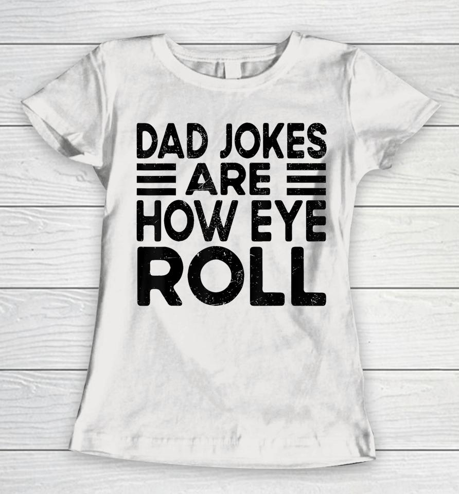 Dad Jokes Are How Eye Roll T Shirt Father Day Women T-Shirt