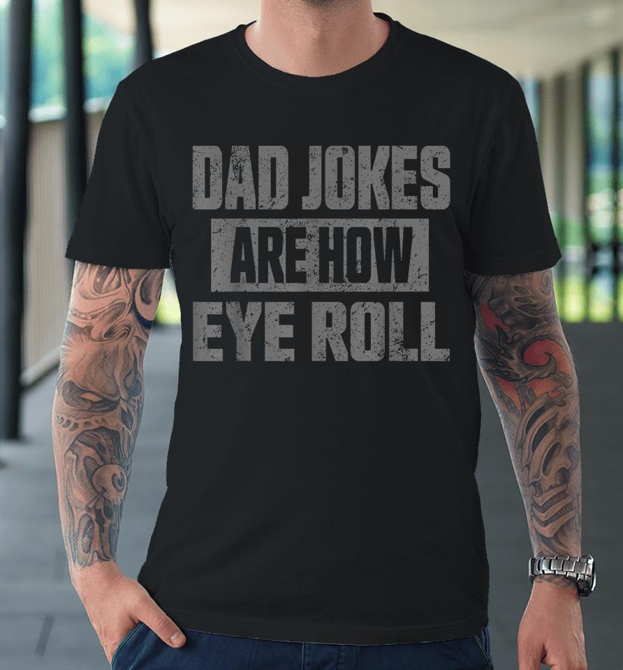 Dad Jokes Are How Eye Roll T Shirt Fathers Day Daddy Pun Joke Premium T-Shirt