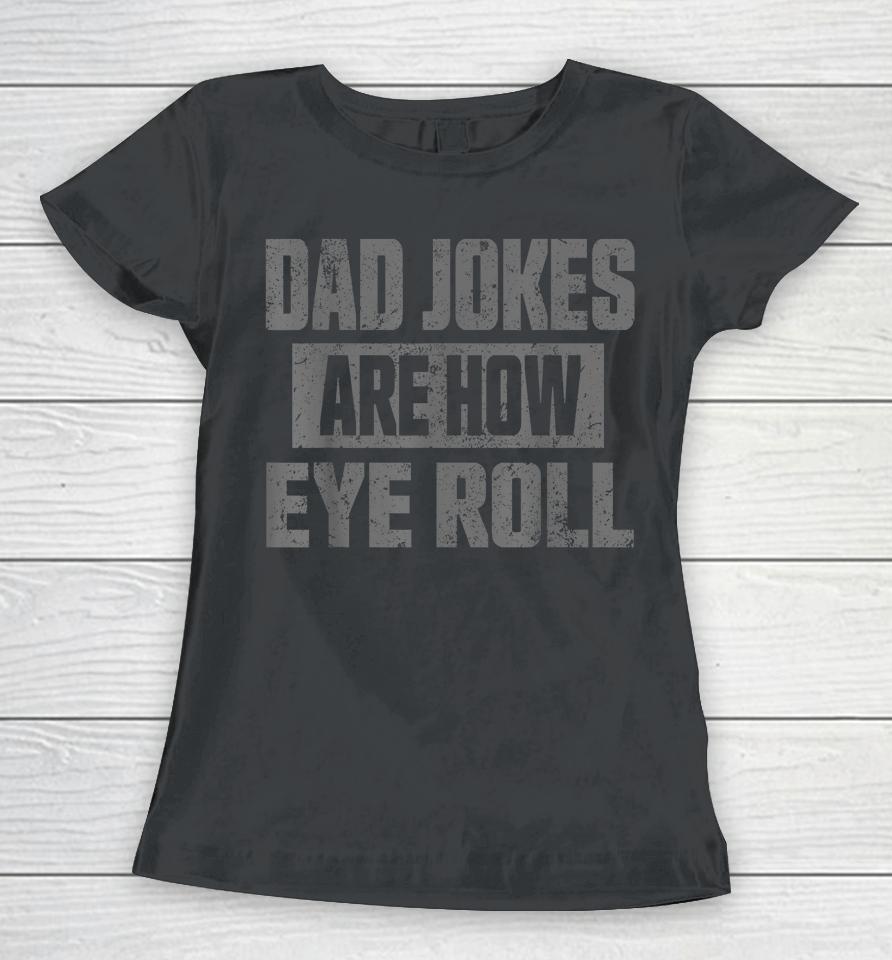 Dad Jokes Are How Eye Roll T Shirt Fathers Day Daddy Pun Joke Women T-Shirt