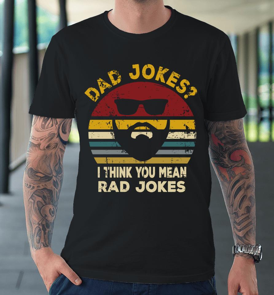 Dad Jokes I Think You Mean Rad Jokes Funny Dads Premium T-Shirt