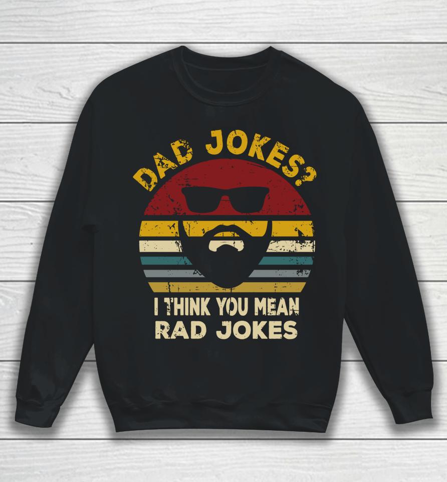 Dad Jokes I Think You Mean Rad Jokes Funny Dads Sweatshirt