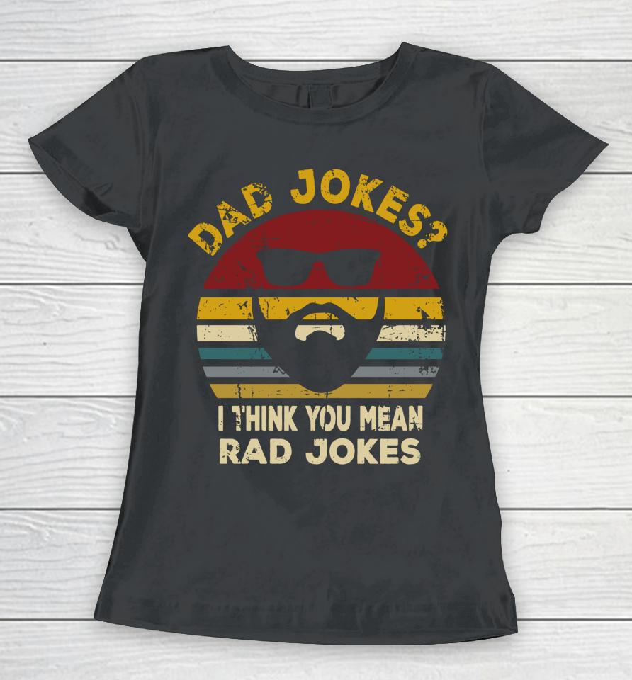 Dad Jokes I Think You Mean Rad Jokes Funny Dads Women T-Shirt