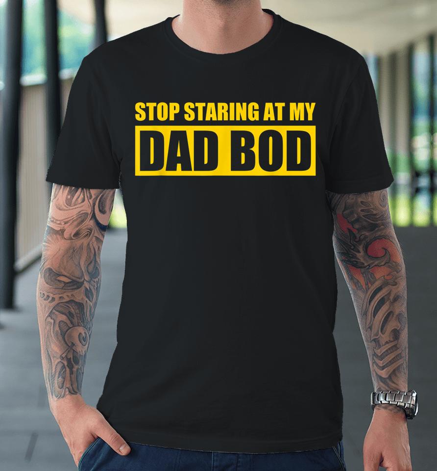 Dad Jokes Shirt Father's Day Stop Staring At My Dad Bod Premium T-Shirt