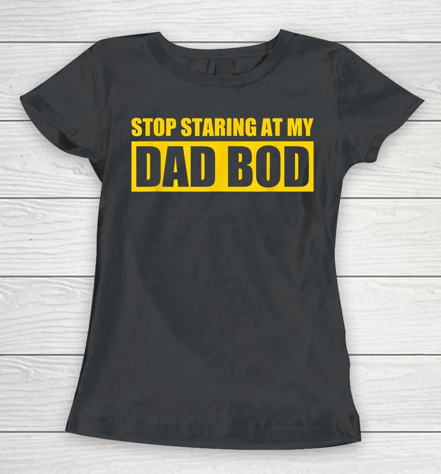 Dad Jokes Shirt Father's Day Stop Staring At My Dad Bod Women T-Shirt