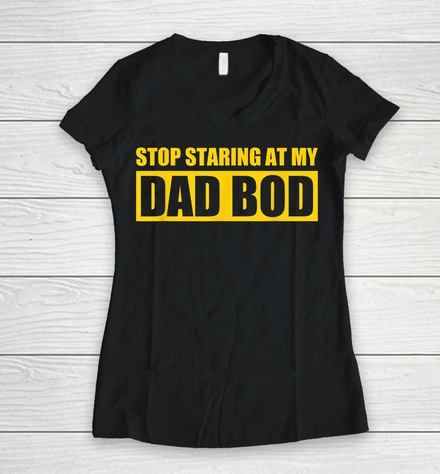 Dad Jokes Shirt Father's Day Stop Staring At My Dad Bod Women V-Neck T-Shirt