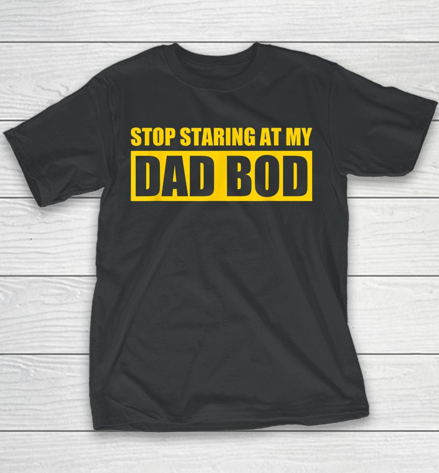 Dad Jokes Shirt Father's Day Stop Staring At My Dad Bod Youth T-Shirt