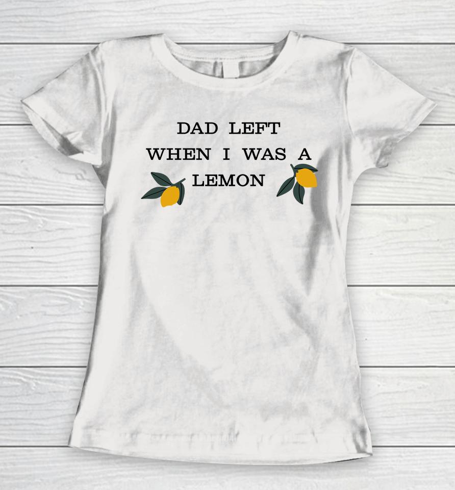 Dad Left When I Was A Lemon Women T-Shirt