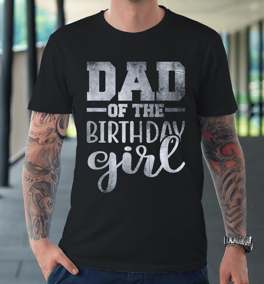 Dad Of The Birthday Daughter Girl Premium T-Shirt