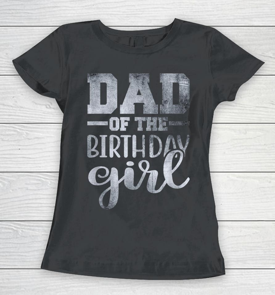 Dad Of The Birthday Daughter Girl Women T-Shirt