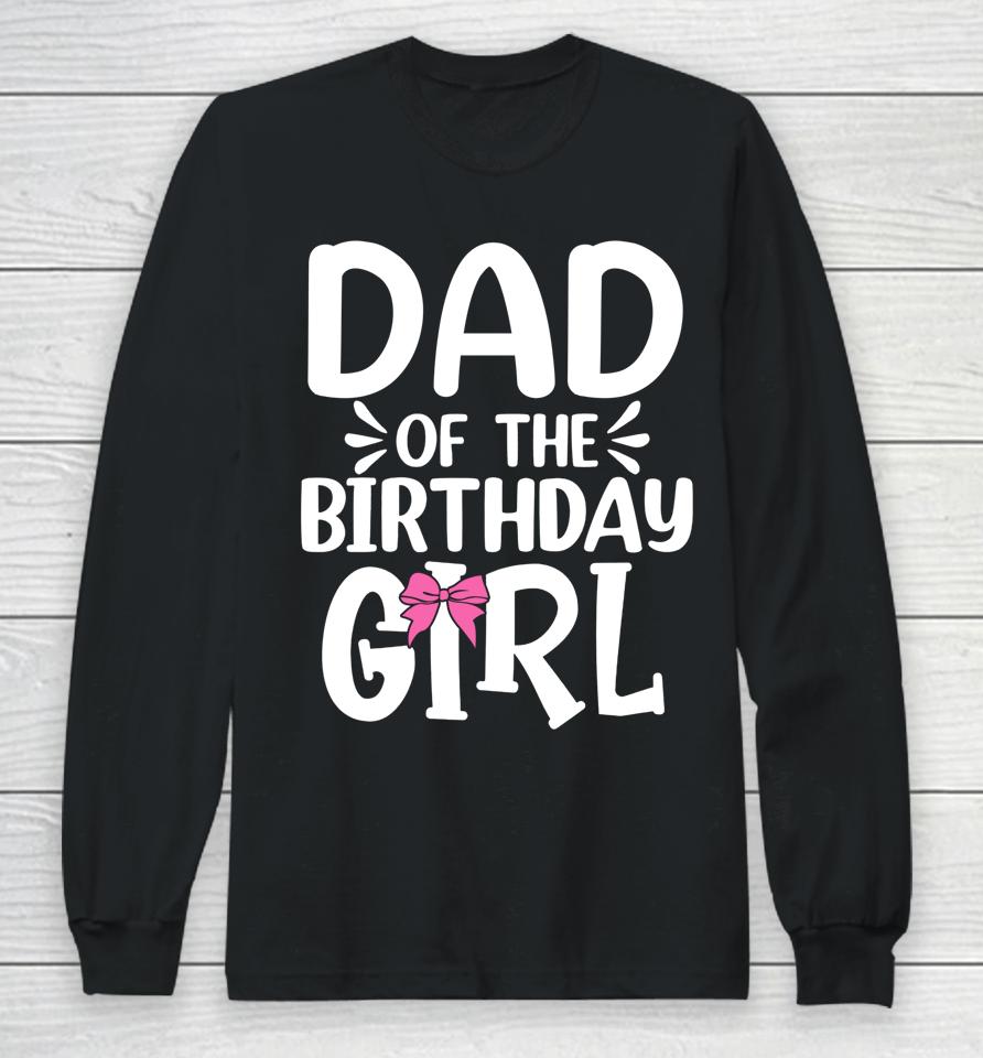 Dad Of The Birthday Girl Funny Papa Father's Day Long Sleeve T-Shirt
