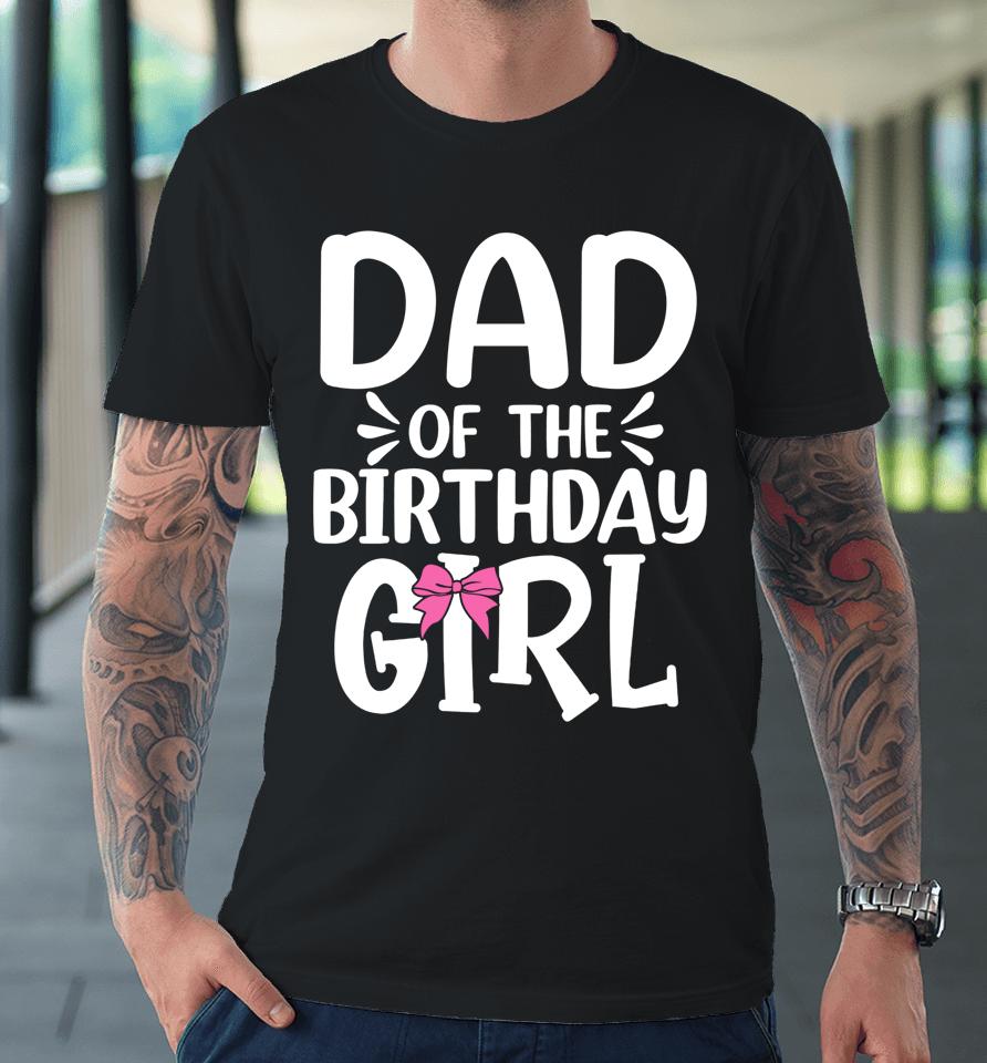 Dad Of The Birthday Girl Funny Papa Father's Day Premium T-Shirt