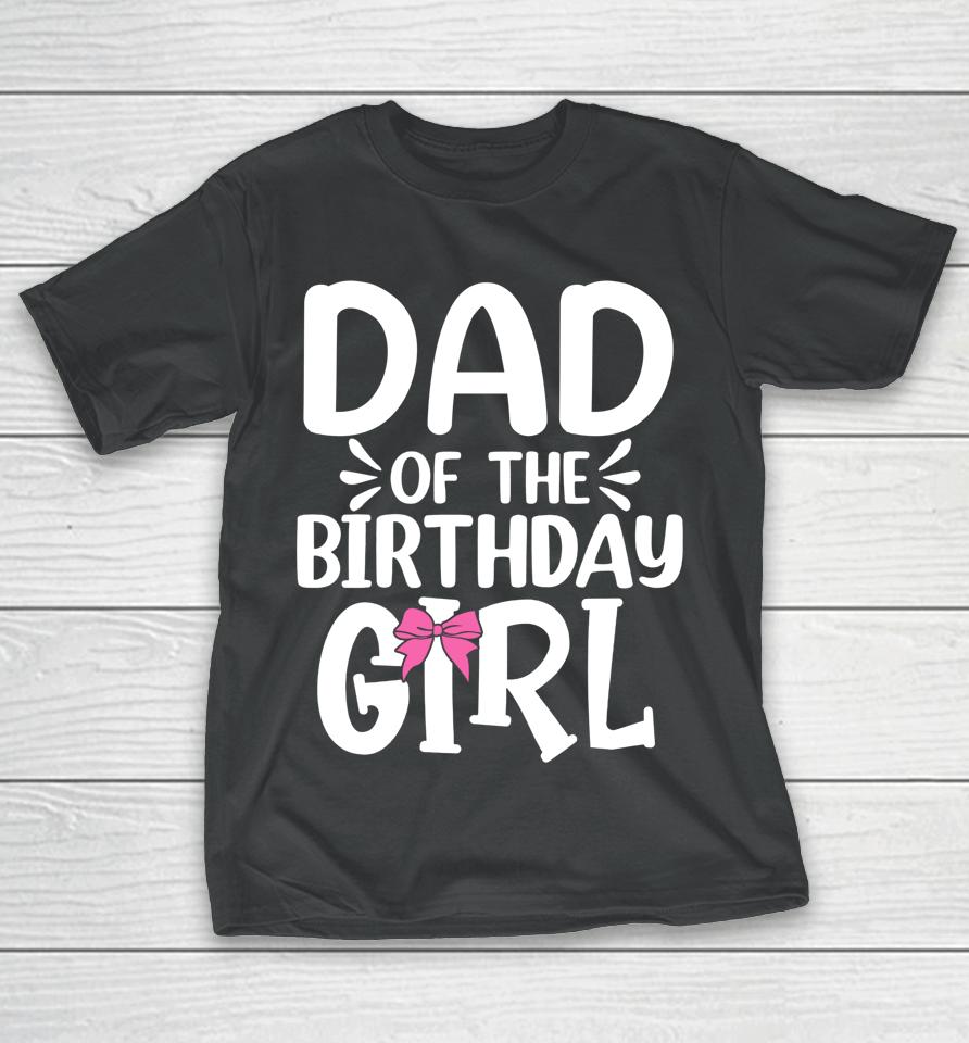 Dad Of The Birthday Girl Funny Papa Father's Day T-Shirt