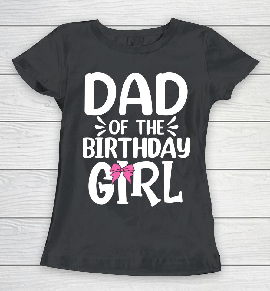 Dad Of The Birthday Girl Funny Papa Father's Day Women T-Shirt