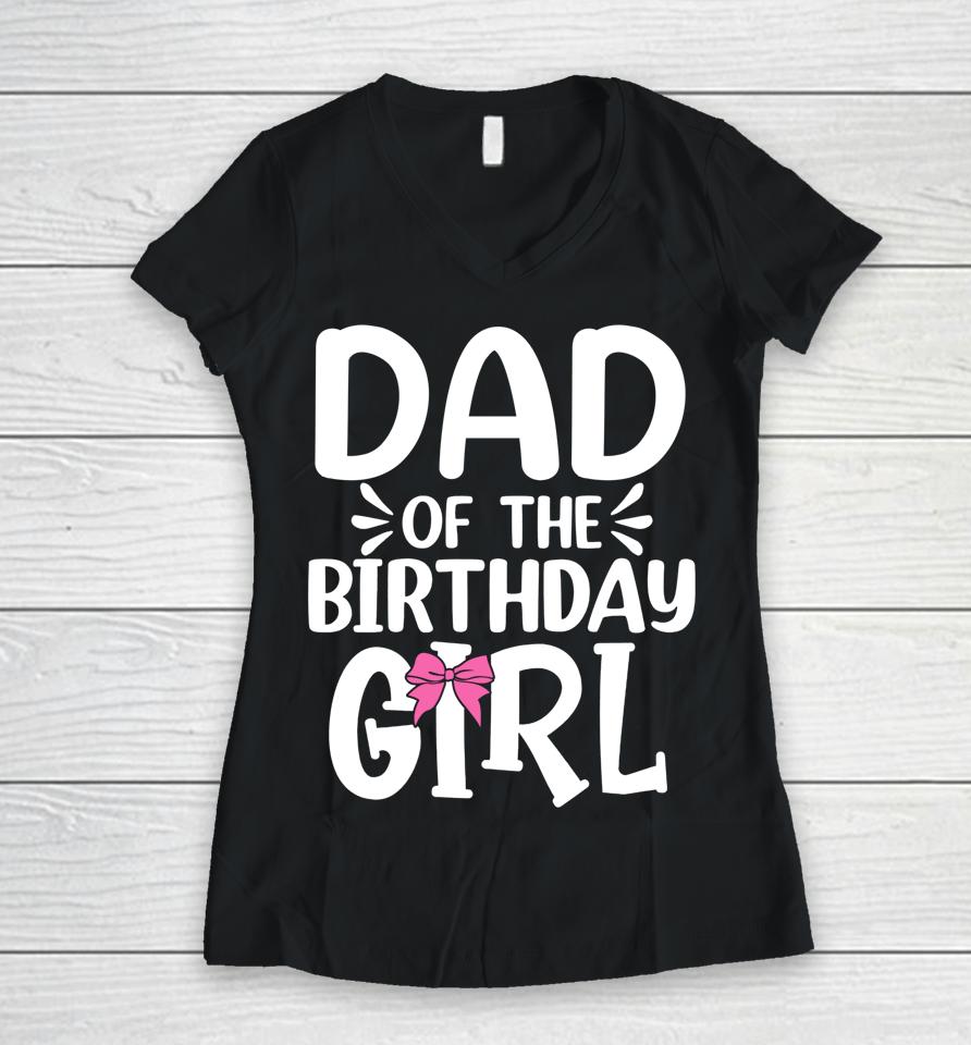 Dad Of The Birthday Girl Funny Papa Father's Day Women V-Neck T-Shirt