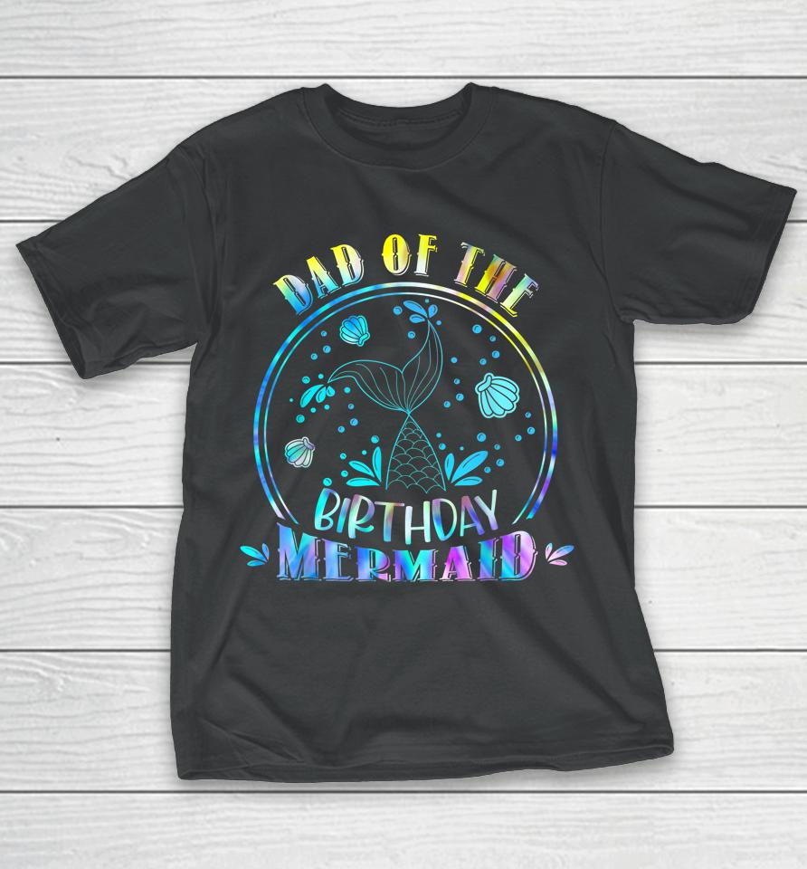 Dad Of The Birthday Mermaid Family Matching Party Squad T-Shirt