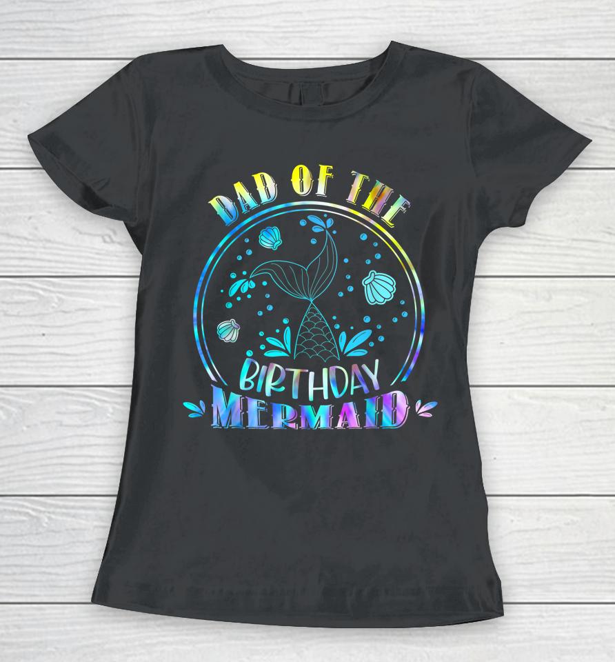 Dad Of The Birthday Mermaid Family Matching Party Squad Women T-Shirt