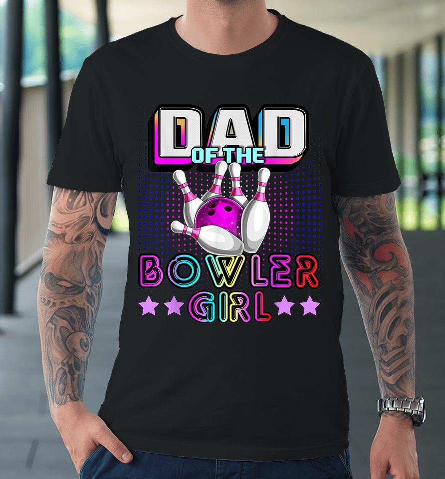 Dad Of The Bowler Girl Matching Family Bowling Birthday Premium T-Shirt