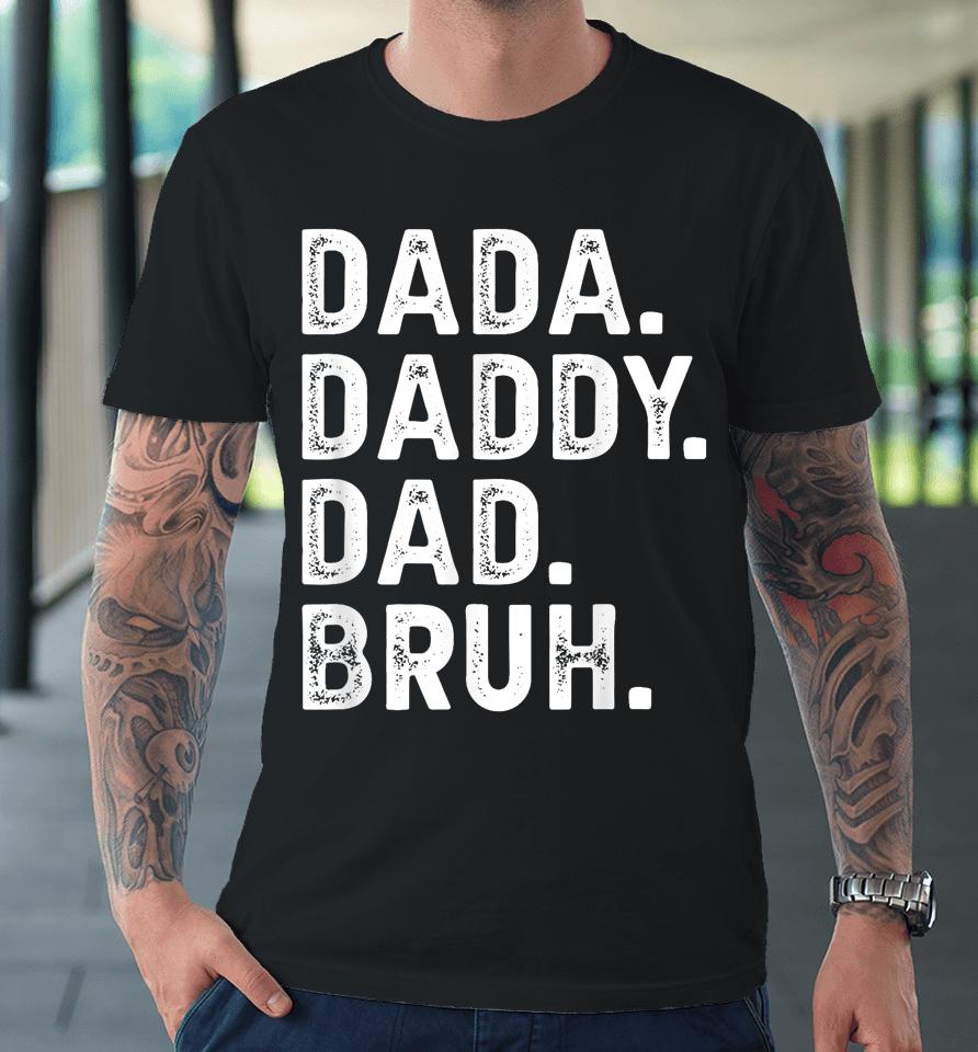 Dada Daddy Dad Bruh Funny Fathers Day Gift Premium T-Shirt