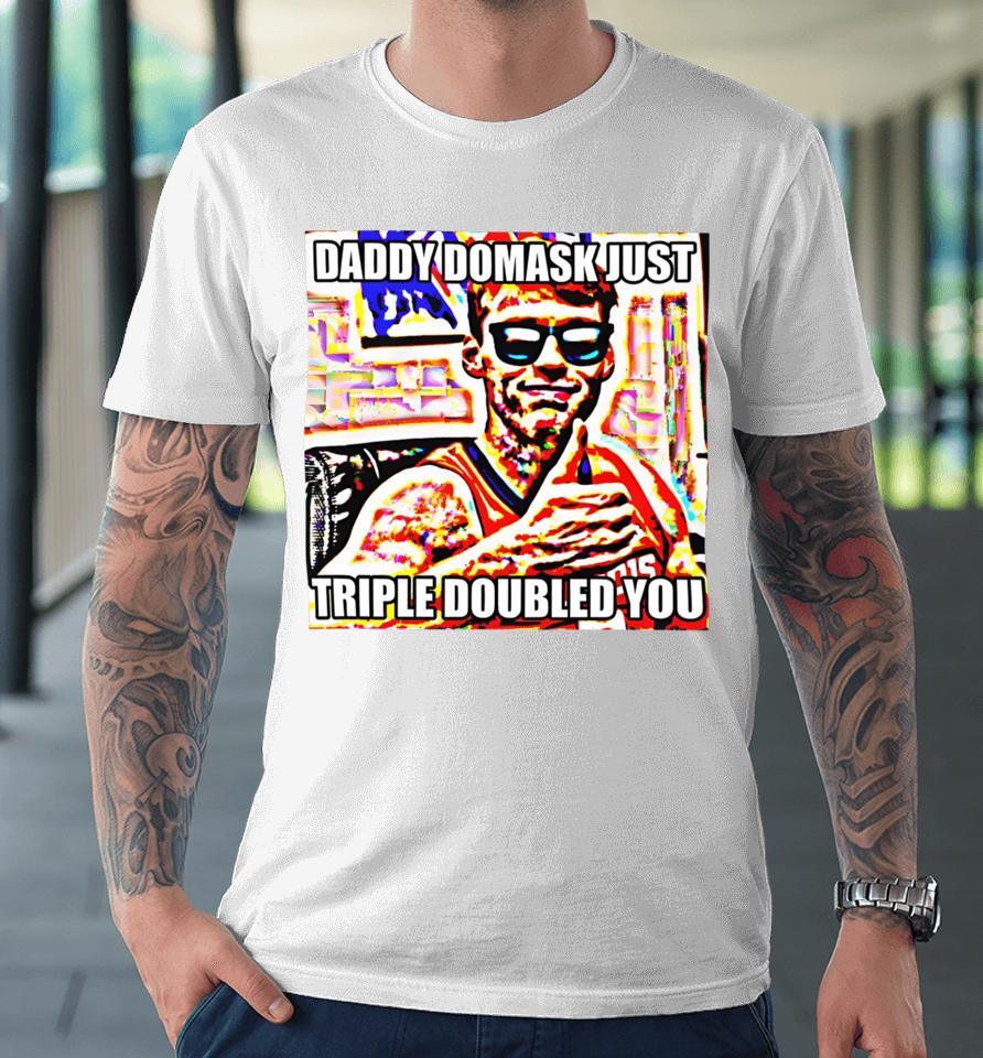 Daddy Domask Just Triple Doubled You Premium T-Shirt