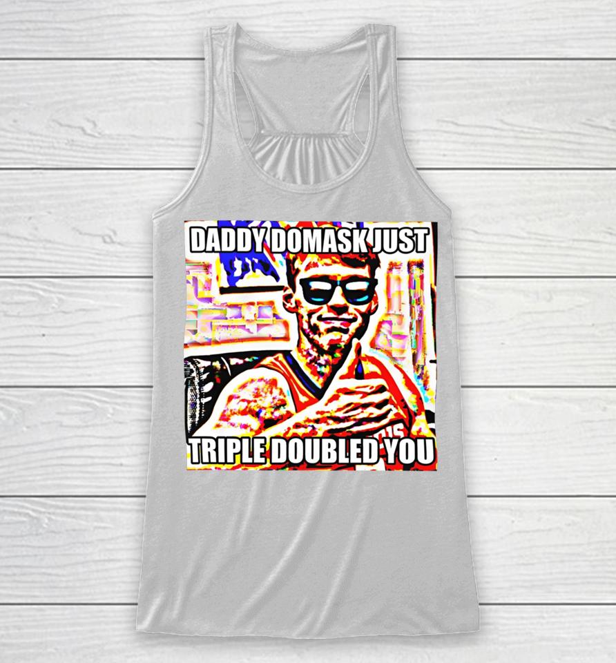Daddy Domask Just Triple Doubled You Racerback Tank