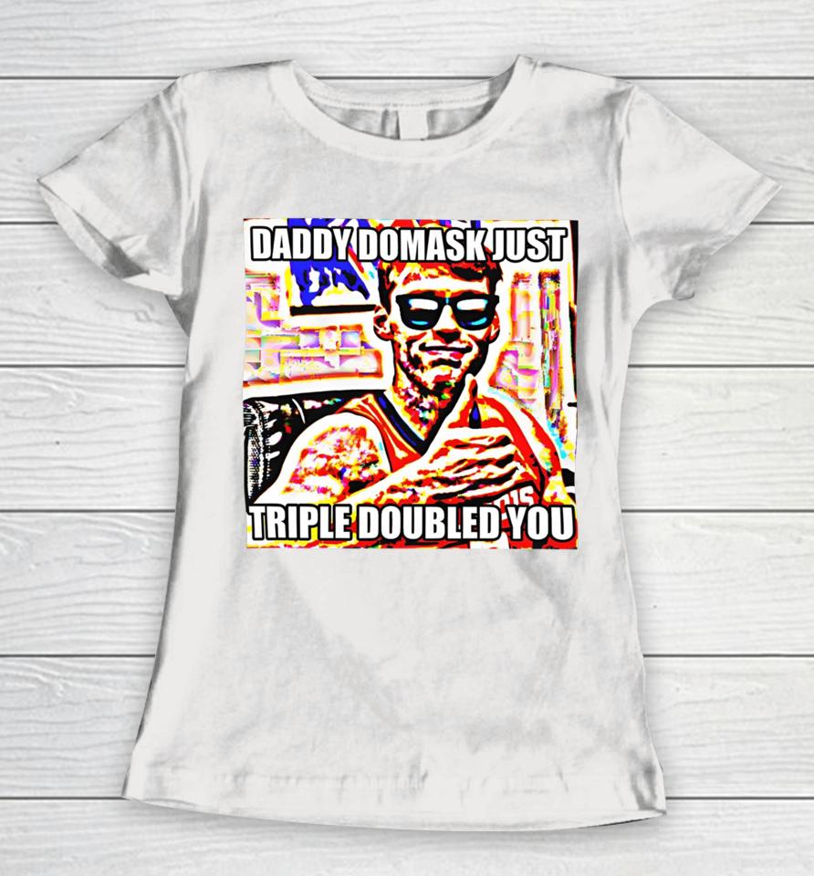 Daddy Domask Just Triple Doubled You Women T-Shirt