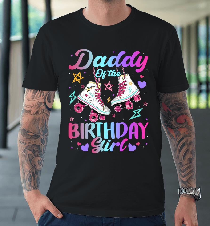 Daddy Of The Birthday Girl Rolling Skate Family Bday Party Premium T-Shirt