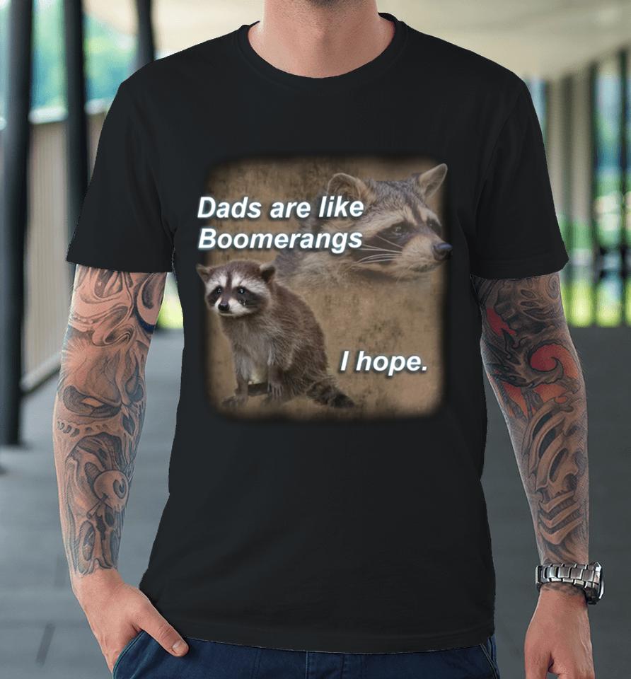Dads Are Like Boomerangs I Hope Raccoon Premium T-Shirt