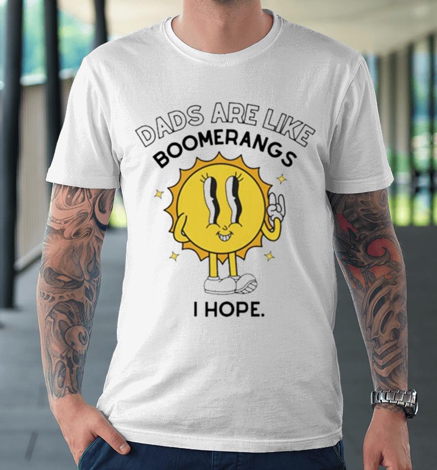 Dads Are Like Boomerangs I Hope Premium T-Shirt