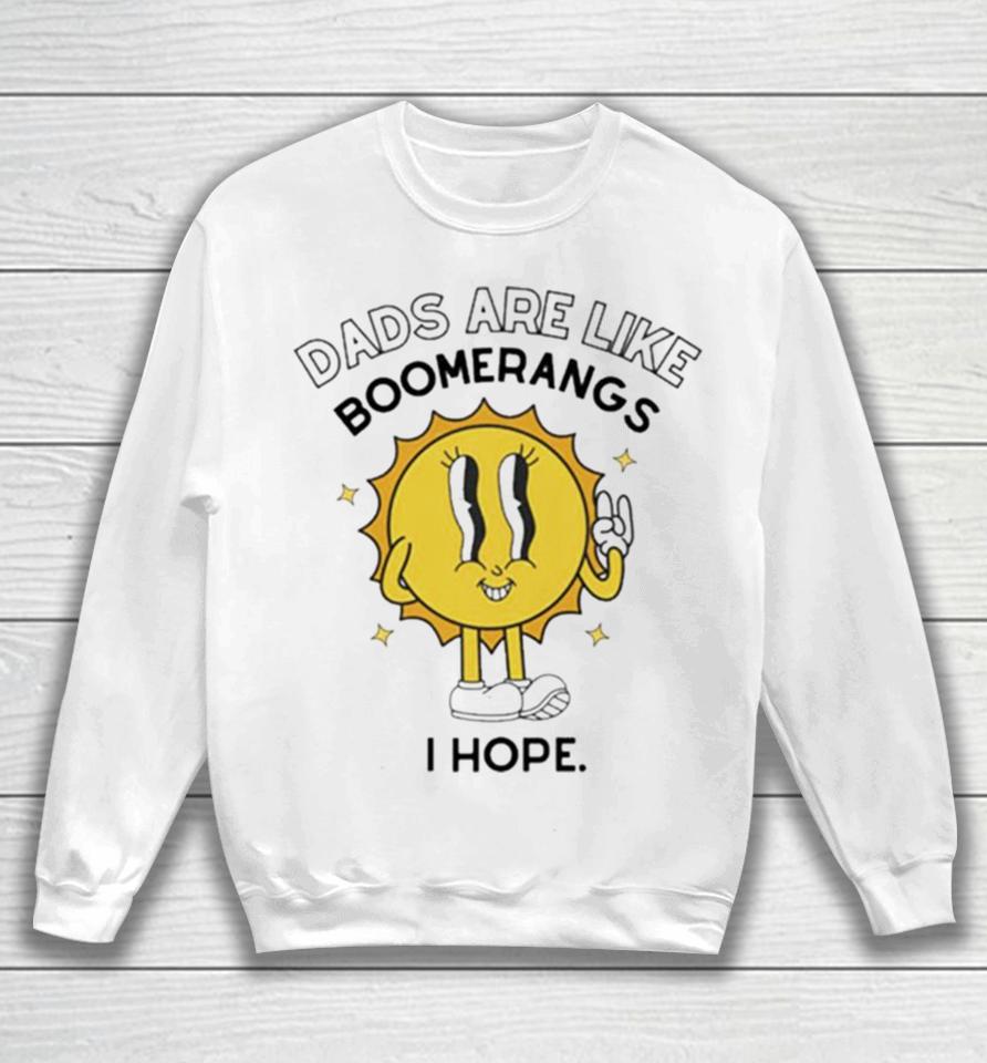 Dads Are Like Boomerangs I Hope Sweatshirt