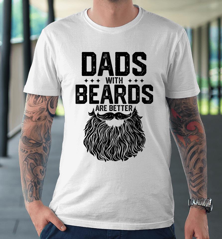 Dads With Beards Are Better Shirt For Dad On Fathers Day Premium T-Shirt