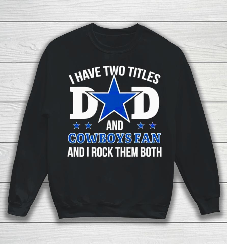 Dallas Cowboys I Have Two Titles Dad And Cowboys Fan Sweatshirt