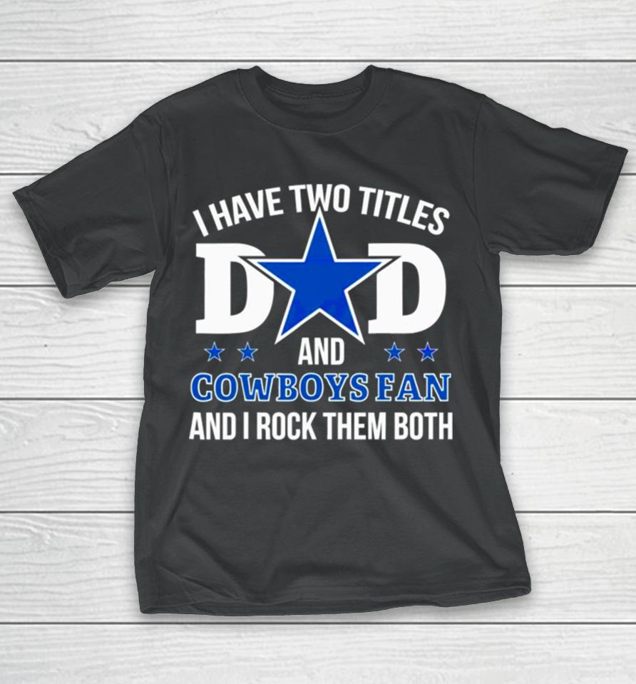 Dallas Cowboys I Have Two Titles Dad And Cowboys Fan T-Shirt