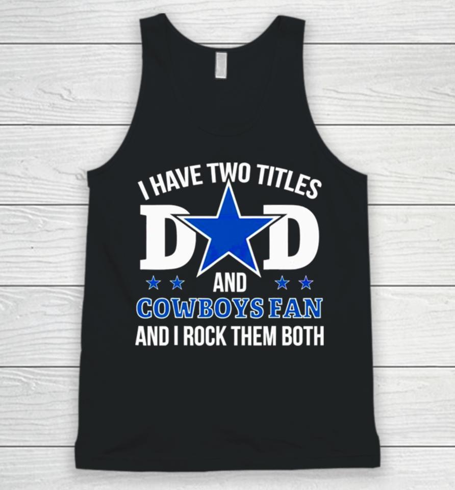 Dallas Cowboys I Have Two Titles Dad And Cowboys Fan Unisex Tank Top