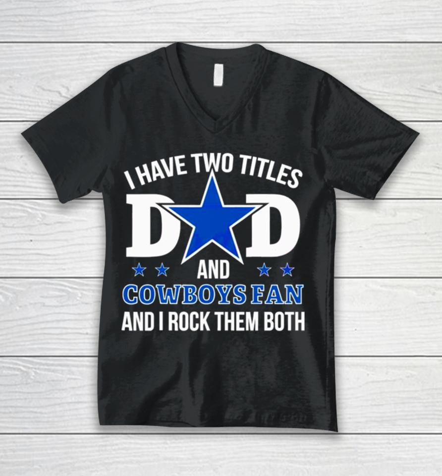 Dallas Cowboys I Have Two Titles Dad And Cowboys Fan Unisex V-Neck T-Shirt