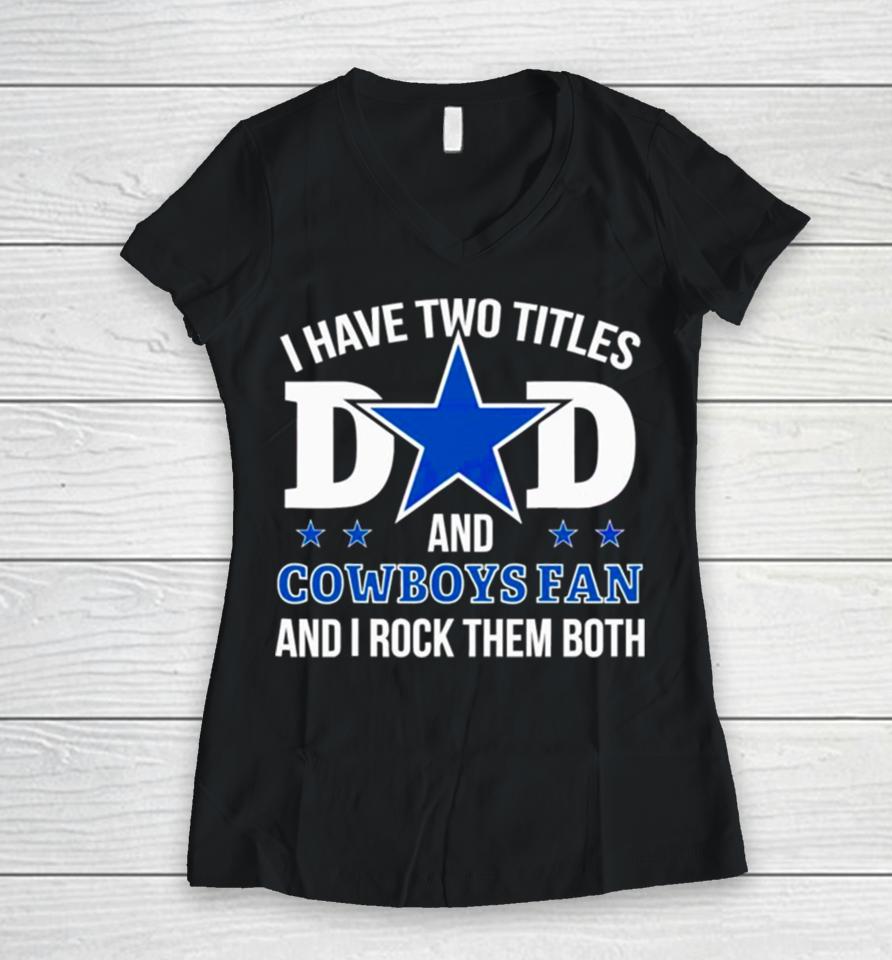 Dallas Cowboys I Have Two Titles Dad And Cowboys Fan Women V-Neck T-Shirt