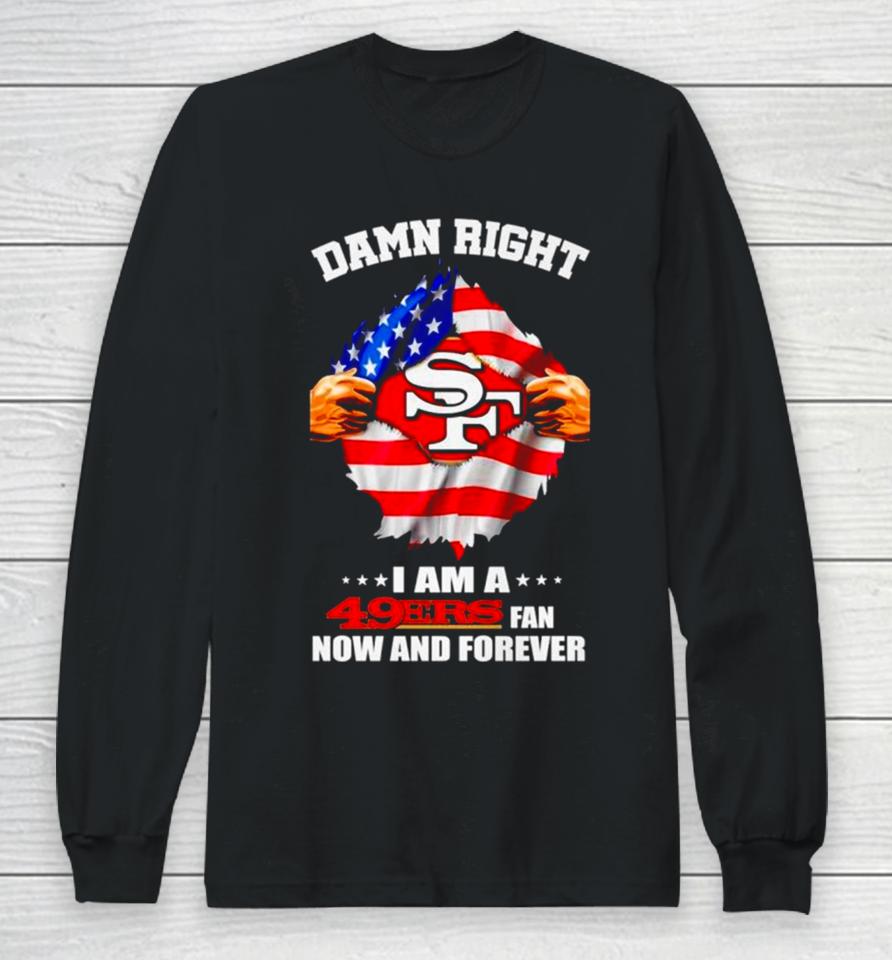 Damn Right I Am A 49Ers Fan Now And Forever San Francisco Blood Inside Me Long Sleeve T-Shirt