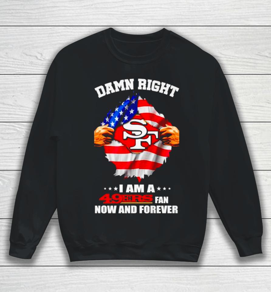 Damn Right I Am A 49Ers Fan Now And Forever San Francisco Blood Inside Me Sweatshirt