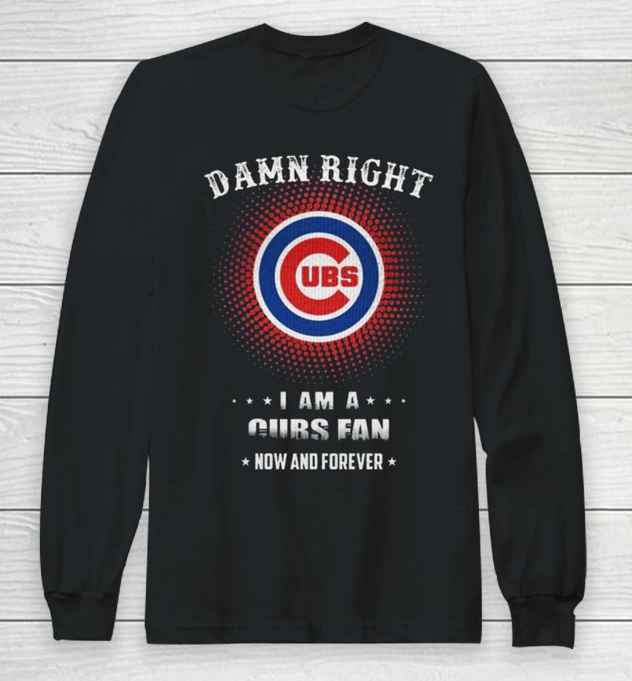 Damn Right I Am A Chicago Cubs Logo Fan Now And Forever 2024 Long Sleeve T-Shirt