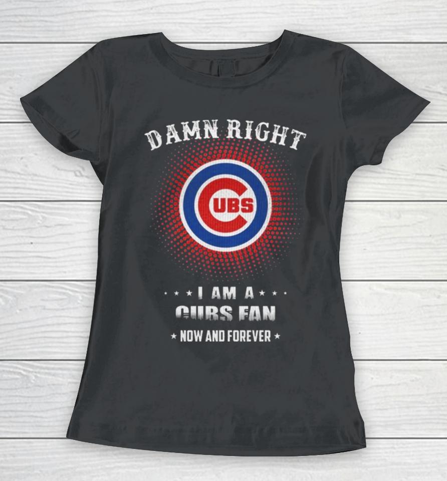 Damn Right I Am A Chicago Cubs Logo Fan Now And Forever 2024 Women T-Shirt