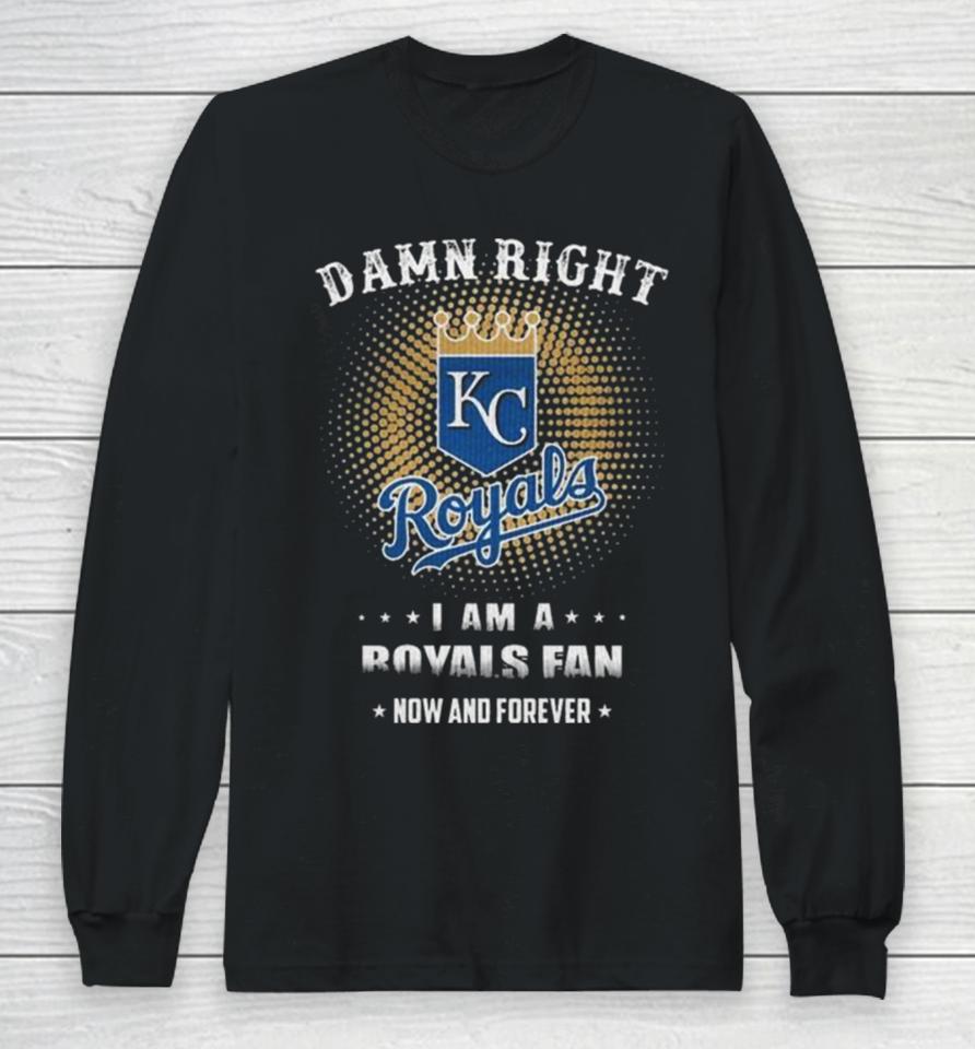 Damn Right I Am A Kansas City Royals Logo Fan Now And Forever 2024 Long Sleeve T-Shirt