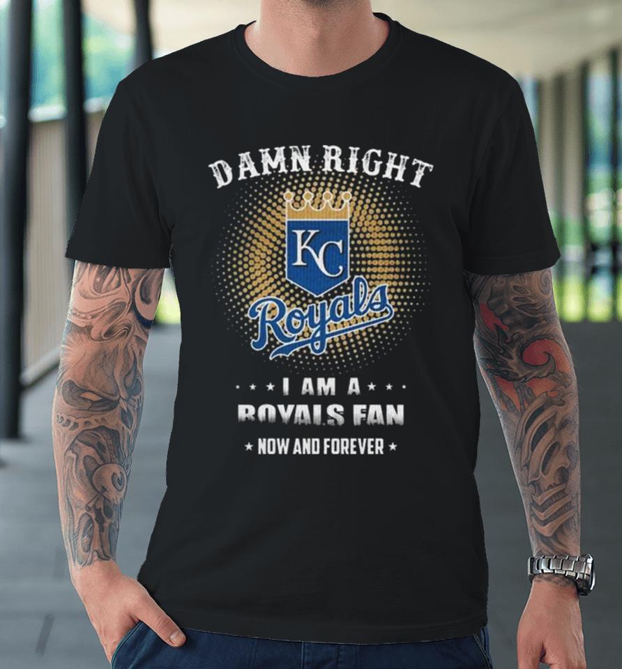 Damn Right I Am A Kansas City Royals Logo Fan Now And Forever 2024 Premium T-Shirt