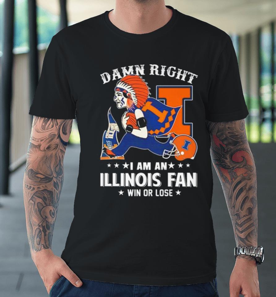 Damn Right I Am An Illinois Fighting Illini Mascot Fan Win Or Lose Premium T-Shirt
