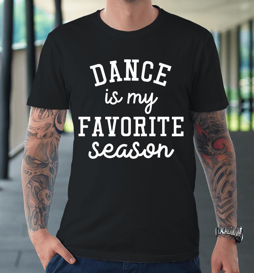 Dance Is My Favorite Season Funny Dance Mom Mothers Day Gift Premium T-Shirt