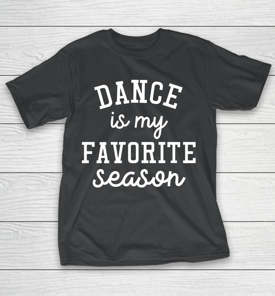 Dance Is My Favorite Season Funny Dance Mom Mothers Day Gift T-Shirt