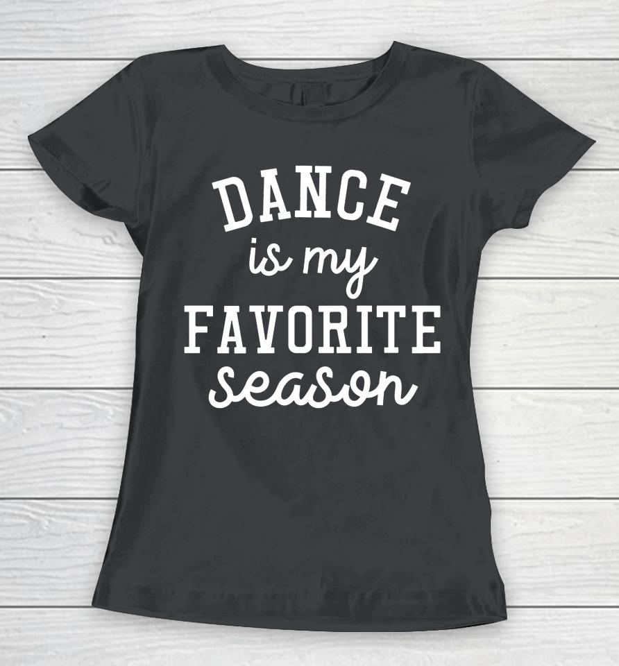 Dance Is My Favorite Season Funny Dance Mom Mothers Day Gift Women T-Shirt
